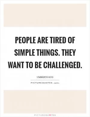 People are tired of simple things. They want to be challenged Picture Quote #1