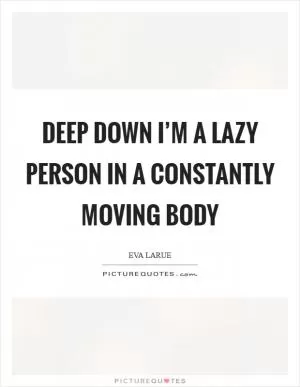Deep down I’m a lazy person in a constantly moving body Picture Quote #1