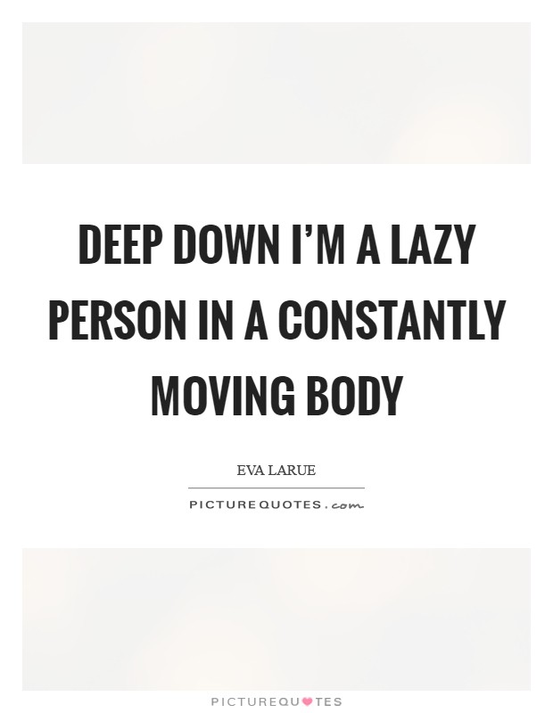 Deep down I'm a lazy person in a constantly moving body Picture Quote #1