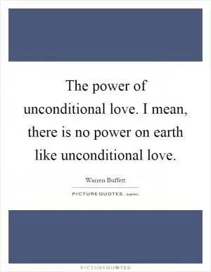 The power of unconditional love. I mean, there is no power on earth like unconditional love Picture Quote #1