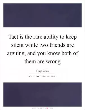 Tact is the rare ability to keep silent while two friends are arguing, and you know both of them are wrong Picture Quote #1