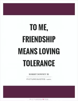 To me, friendship means loving tolerance Picture Quote #1