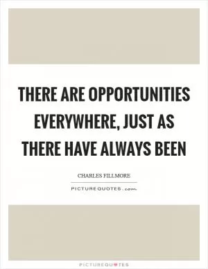 There are opportunities everywhere, just as there have always been Picture Quote #1