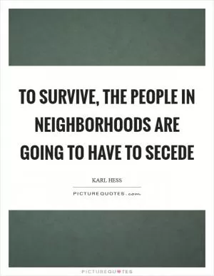 To survive, the people in neighborhoods are going to have to secede Picture Quote #1