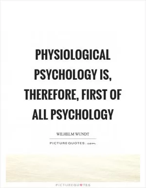 Physiological psychology is, therefore, first of all psychology Picture Quote #1