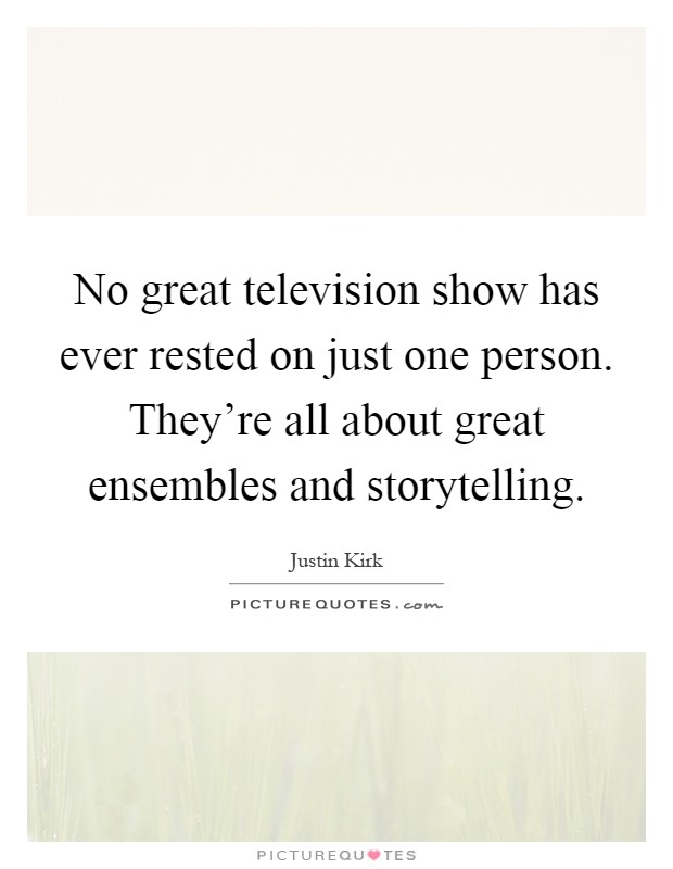 No great television show has ever rested on just one person. They're all about great ensembles and storytelling Picture Quote #1