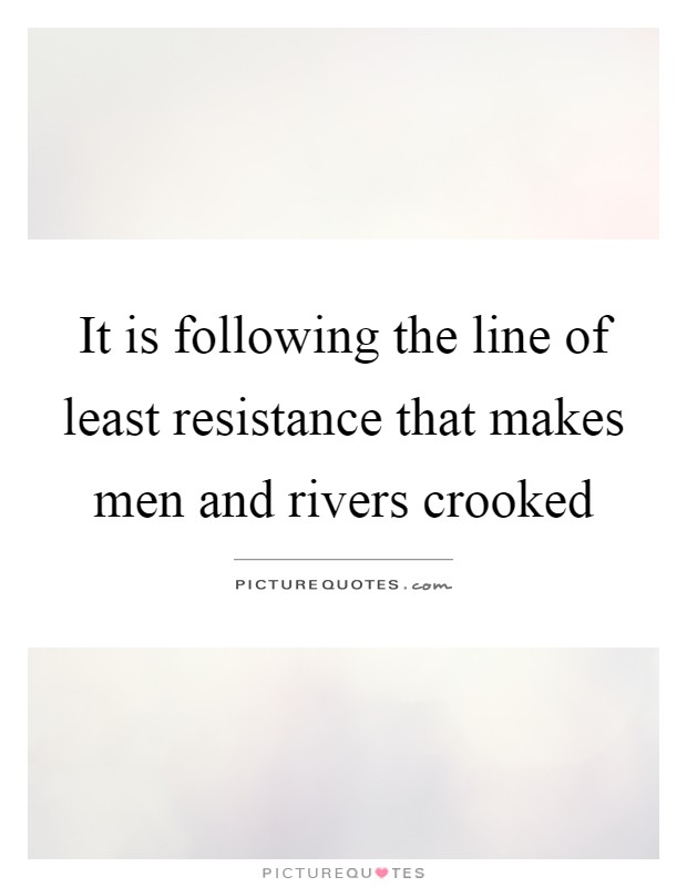 It is following the line of least resistance that makes men and rivers crooked Picture Quote #1