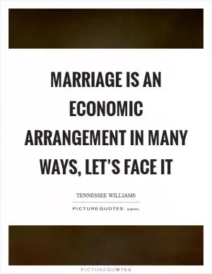 Marriage is an economic arrangement in many ways, let’s face it Picture Quote #1