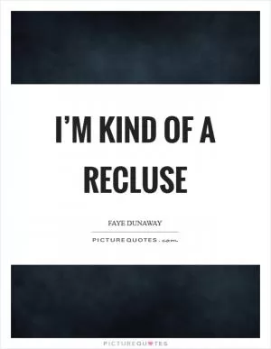 I’m kind of a recluse Picture Quote #1