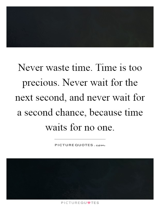 Never waste time. Time is too precious. Never wait for the next second, and never wait for a second chance, because time waits for no one Picture Quote #1