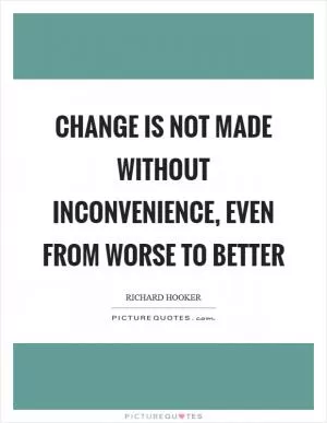 Change is not made without inconvenience, even from worse to better Picture Quote #1