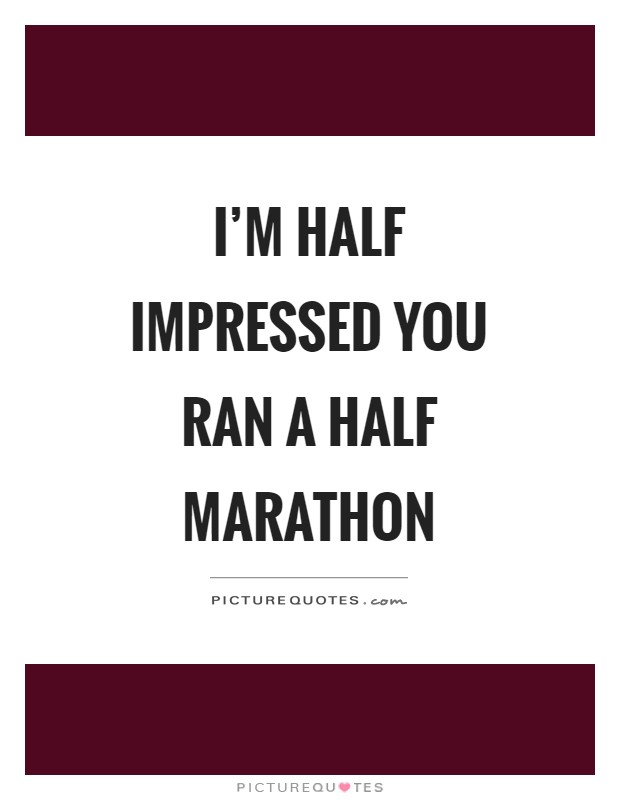 I'm half impressed you ran a half marathon Picture Quote #1
