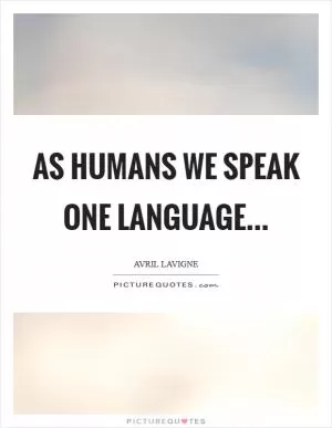As humans we speak one language Picture Quote #1