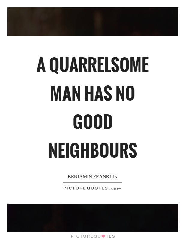 A quarrelsome man has no good neighbours Picture Quote #1