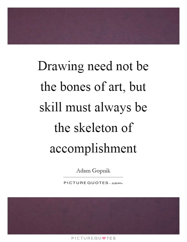 Drawing need not be the bones of art, but skill must always be the skeleton of accomplishment Picture Quote #1
