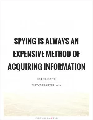 Spying is always an expensive method of acquiring information Picture Quote #1