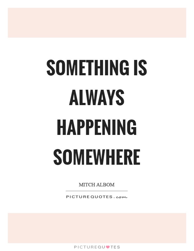Something is always happening somewhere Picture Quote #1