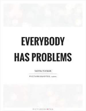 Everybody has problems Picture Quote #1