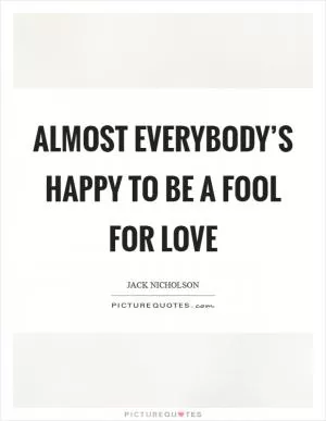 Almost everybody’s happy to be a fool for love Picture Quote #1