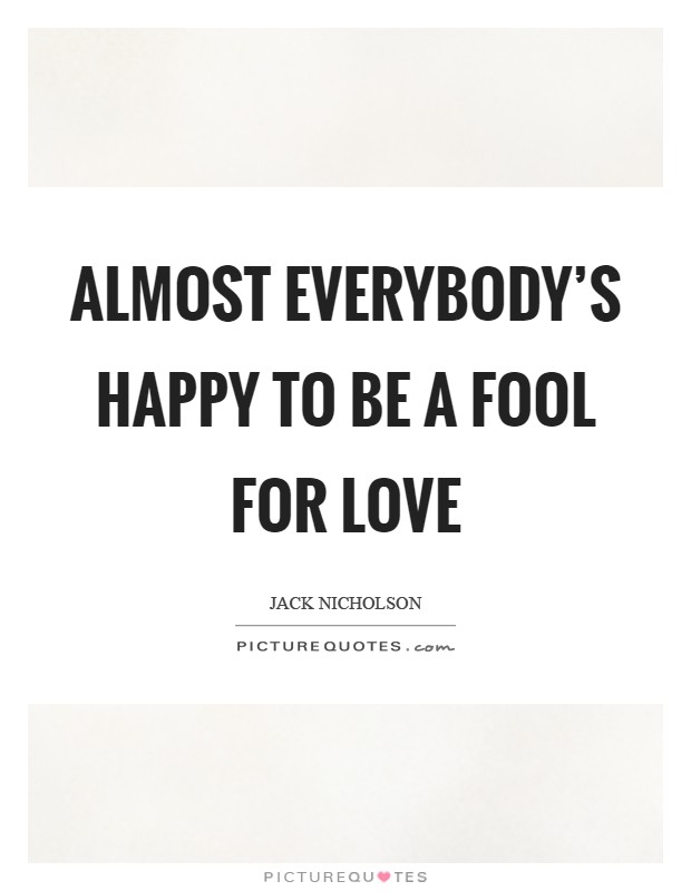 Almost everybody's happy to be a fool for love Picture Quote #1