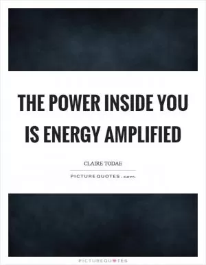 The power inside you is energy amplified Picture Quote #1