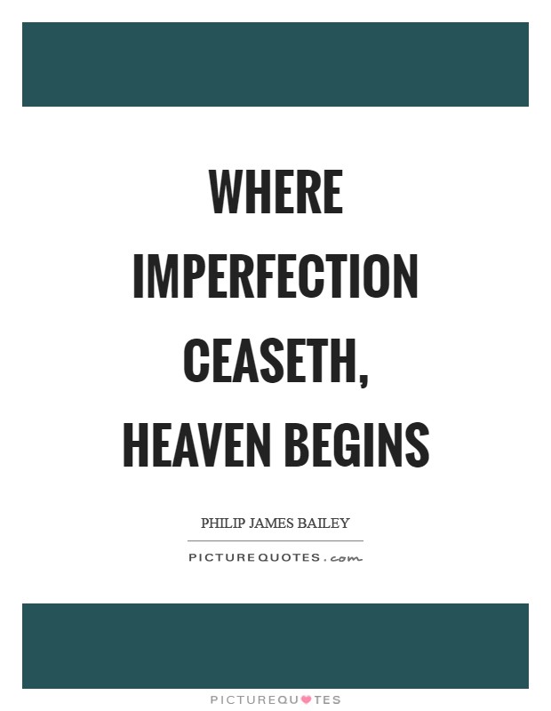Where imperfection ceaseth, heaven begins Picture Quote #1