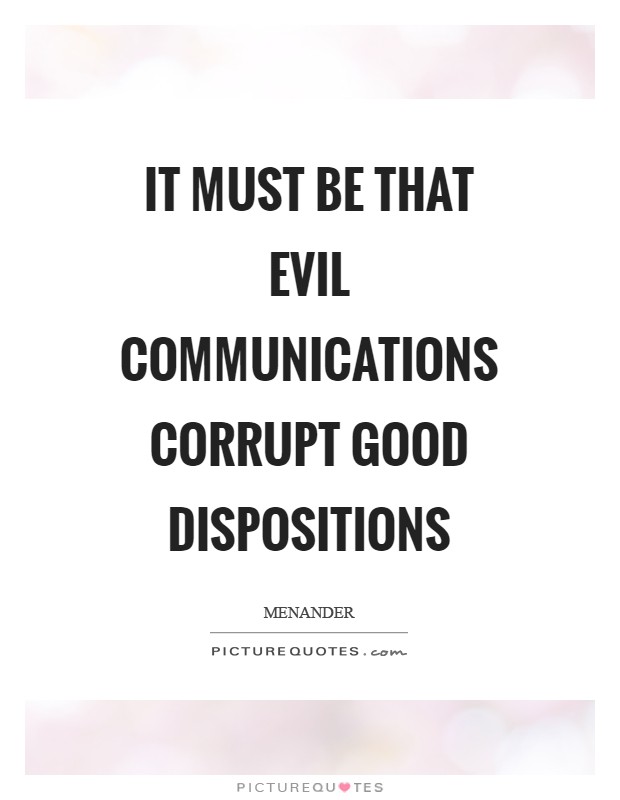 It must be that evil communications corrupt good dispositions Picture Quote #1