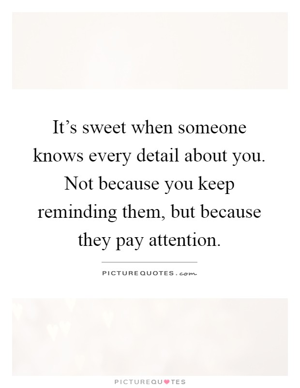It's sweet when someone knows every detail about you. Not because you keep reminding them, but because they pay attention Picture Quote #1