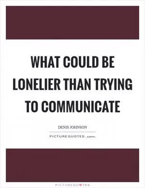 What could be lonelier than trying to communicate Picture Quote #1
