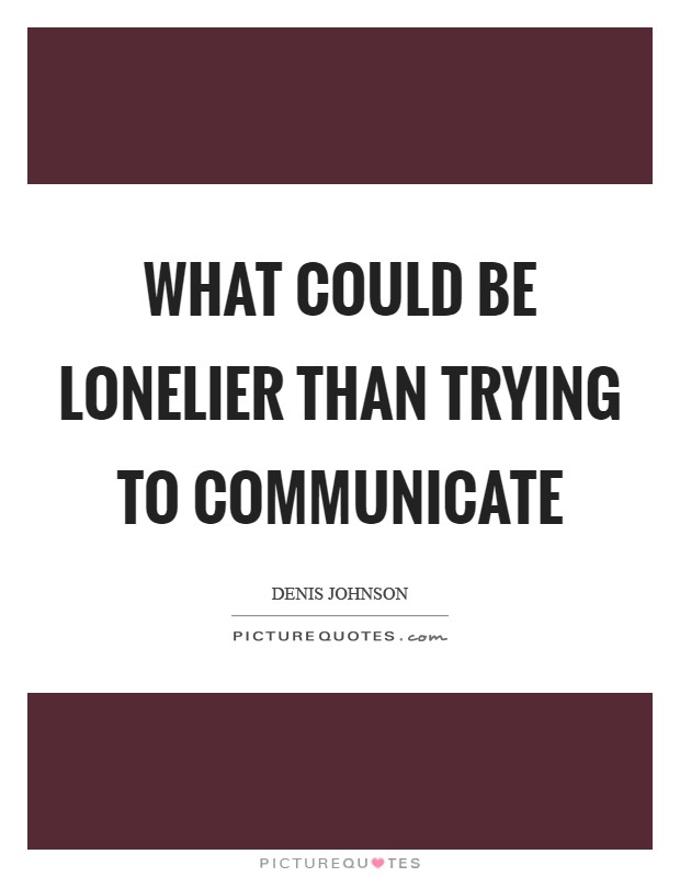 What could be lonelier than trying to communicate Picture Quote #1