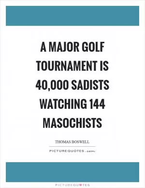 A major golf tournament is 40,000 sadists watching 144 masochists Picture Quote #1