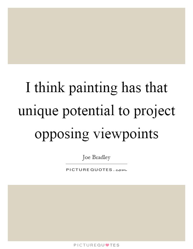 I think painting has that unique potential to project opposing viewpoints Picture Quote #1