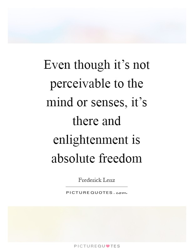 Even though it's not perceivable to the mind or senses, it's there and enlightenment is absolute freedom Picture Quote #1