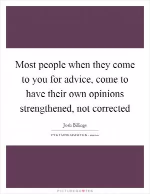 Most people when they come to you for advice, come to have their own opinions strengthened, not corrected Picture Quote #1