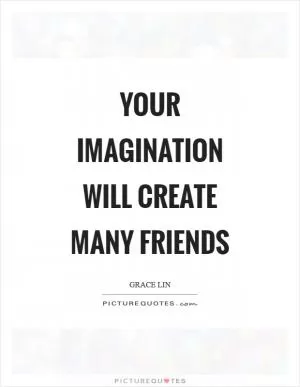 Your imagination will create many friends Picture Quote #1