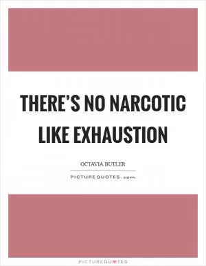 There’s no narcotic like exhaustion Picture Quote #1