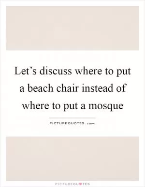 Let’s discuss where to put a beach chair instead of where to put a mosque Picture Quote #1
