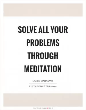Solve all your problems through meditation Picture Quote #1