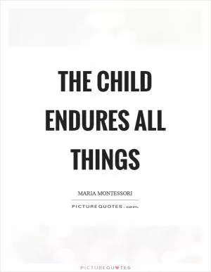 The child endures all things Picture Quote #1