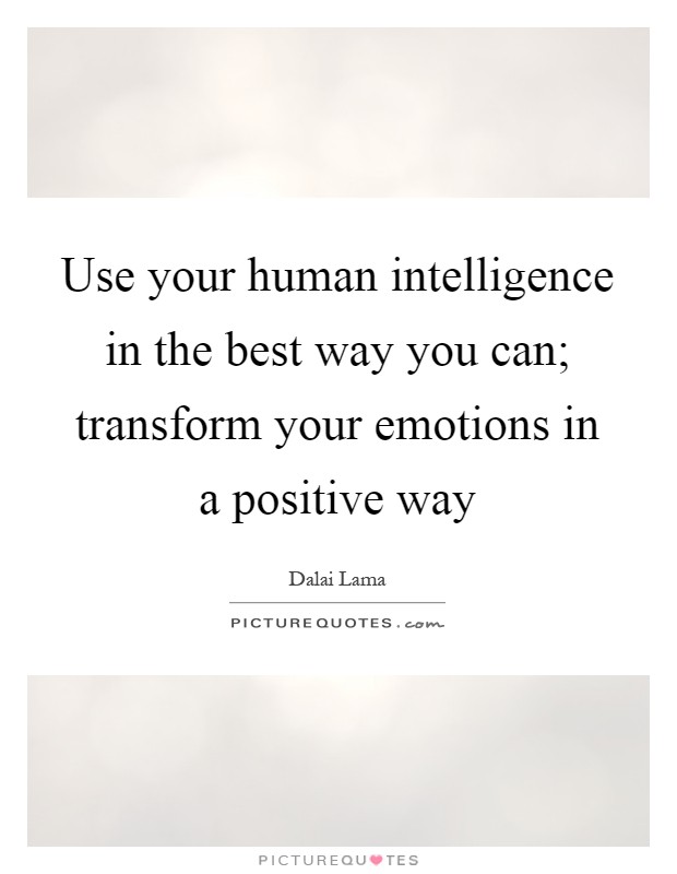 Use your human intelligence in the best way you can; transform your emotions in a positive way Picture Quote #1