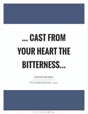 ... cast from your heart the bitterness Picture Quote #1