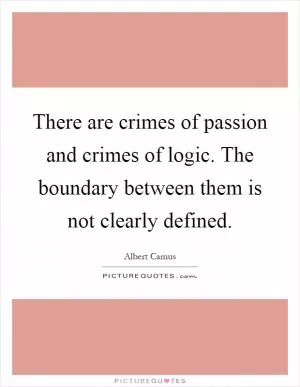 There are crimes of passion and crimes of logic. The boundary between them is not clearly defined Picture Quote #1