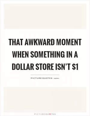 That awkward moment when something in a dollar store isn’t $1 Picture Quote #1