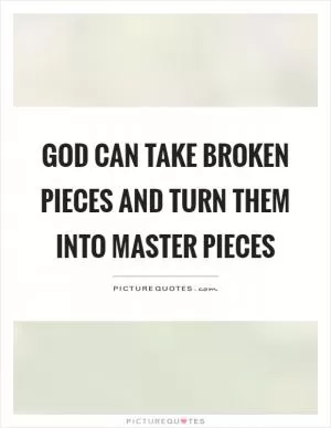 God can take broken pieces and turn them into master pieces Picture Quote #1