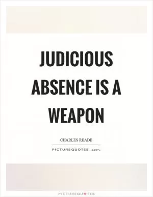 Judicious absence is a weapon Picture Quote #1