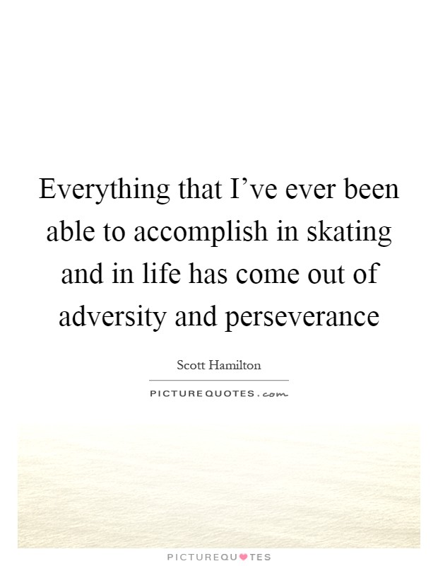 Everything that I've ever been able to accomplish in skating and in life has come out of adversity and perseverance Picture Quote #1
