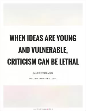 When ideas are young and vulnerable, criticism can be lethal Picture Quote #1