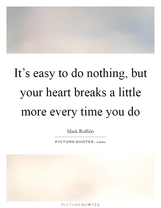 It's easy to do nothing, but your heart breaks a little more every time you do Picture Quote #1