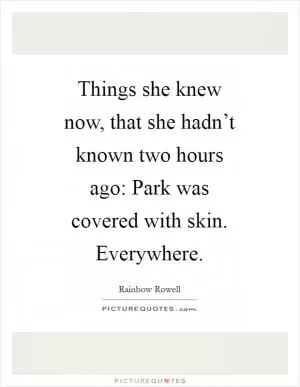 Things she knew now, that she hadn’t known two hours ago: Park was covered with skin. Everywhere Picture Quote #1
