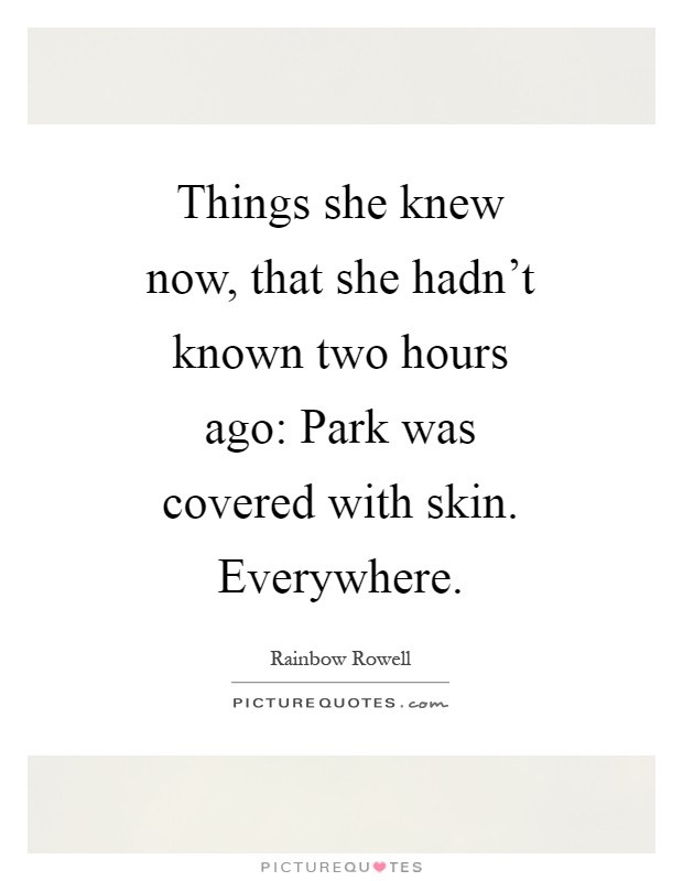 Things she knew now, that she hadn't known two hours ago: Park was covered with skin. Everywhere Picture Quote #1